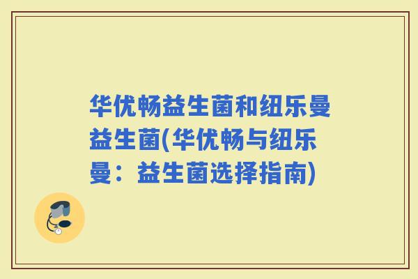 华优畅益生菌和纽乐曼益生菌(华优畅与纽乐曼：益生菌选择指南)