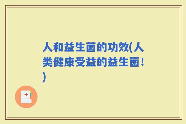 人和益生菌的功效(人类健康受益的益生菌！)