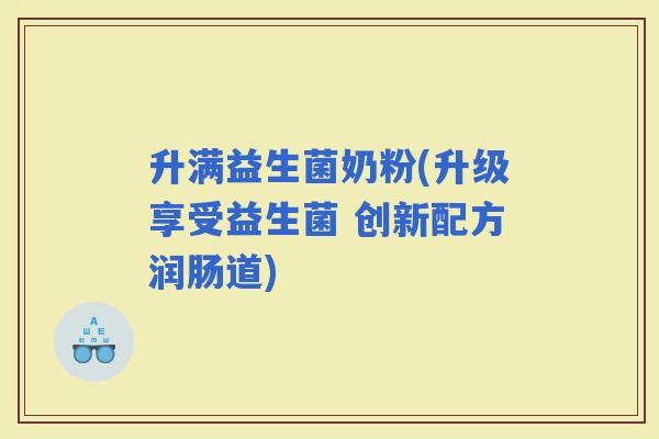 升满益生菌奶粉(升级享受益生菌 创新配方润肠道)