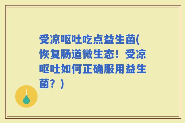 受凉吃点益生菌(恢复肠道微生态！受凉如何正确服用益生菌？)