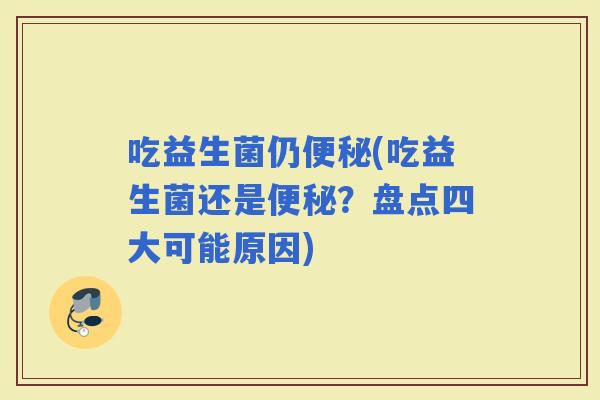 吃益生菌仍(吃益生菌还是？盘点四大可能原因)