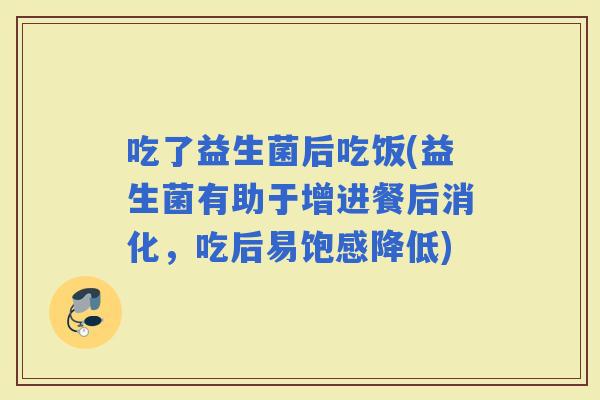 吃了益生菌后吃饭(益生菌有助于增进餐后消化，吃后易饱感降低)