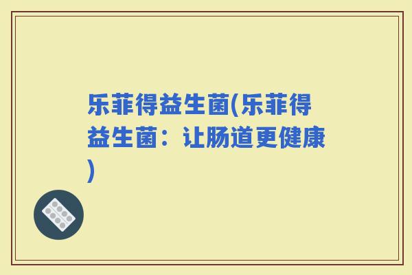 乐菲得益生菌(乐菲得益生菌：让肠道更健康)