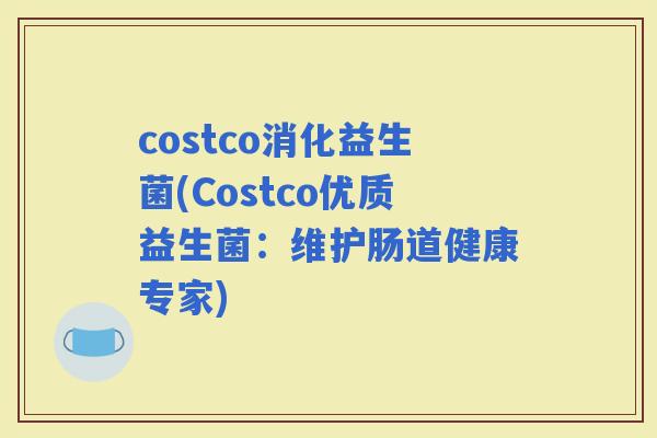 costco消化益生菌(Costco优质益生菌：维护肠道健康专家)