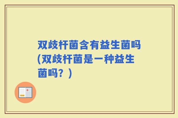 双歧杆菌含有益生菌吗(双歧杆菌是一种益生菌吗？)