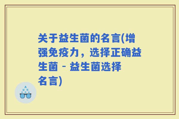 关于益生菌的名言(增强力，选择正确益生菌 - 益生菌选择名言)