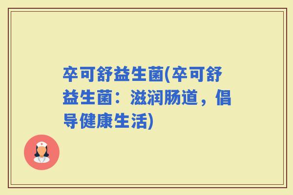 卒可舒益生菌(卒可舒益生菌：滋润肠道，倡导健康生活)