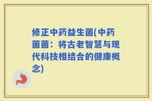 修正益生菌(菌菌：将古老智慧与现代科技相结合的健康概念)