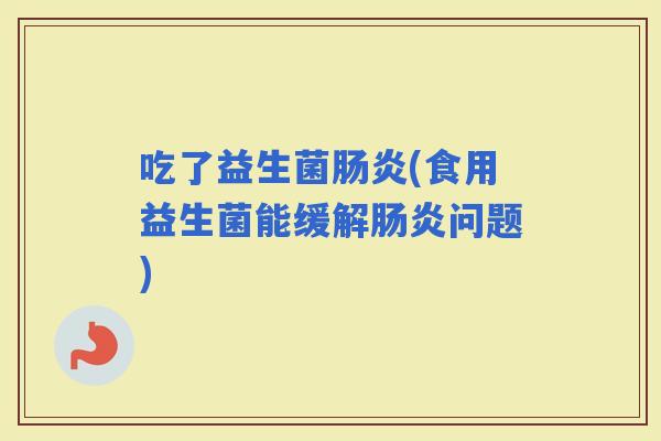 吃了益生菌(食用益生菌能缓解问题)
