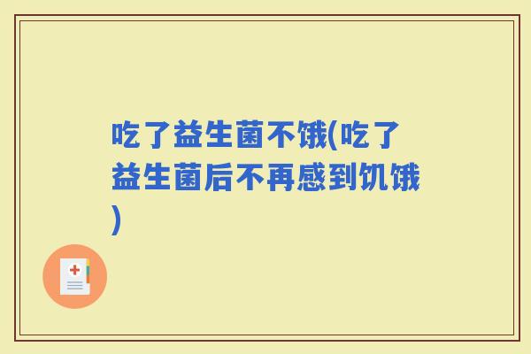 吃了益生菌不饿(吃了益生菌后不再感到饥饿)