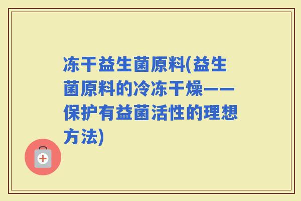 冻干益生菌原料(益生菌原料的冷冻干燥——保护有益菌活性的理想方法)