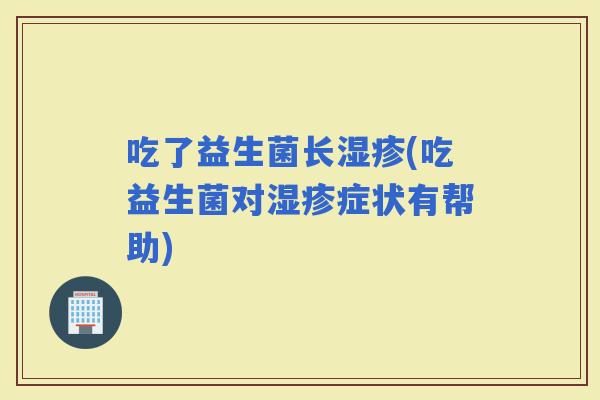 吃了益生菌长(吃益生菌对症状有帮助)