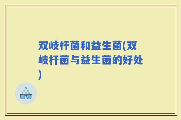双岐杆菌和益生菌(双岐杆菌与益生菌的好处)