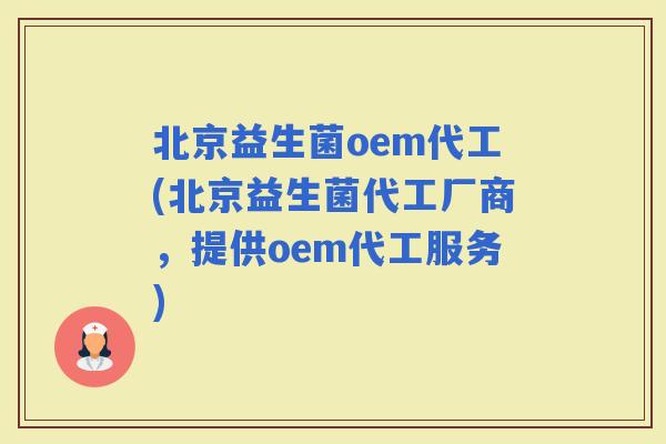 北京益生菌oem代工(北京益生菌代工厂商，提供oem代工服务)