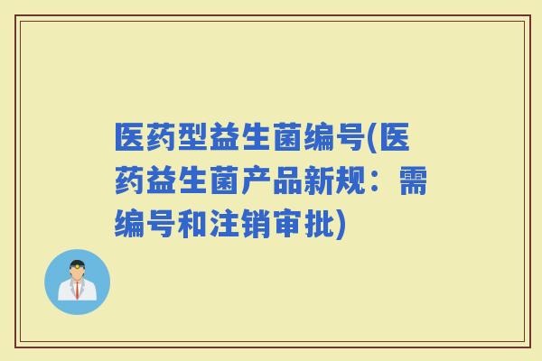 医药型益生菌编号(医药益生菌产品新规：需编号和注销审批)