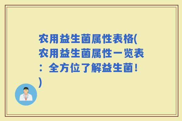 农用益生菌属性表格(农用益生菌属性一览表：全方位了解益生菌！)