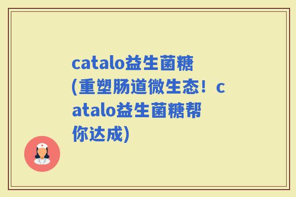 catalo益生菌糖(重塑肠道微生态！catalo益生菌糖帮你达成)