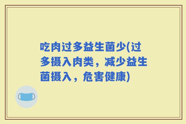 吃肉过多益生菌少(过多摄入肉类，减少益生菌摄入，危害健康)