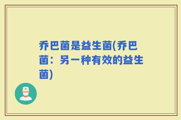 乔巴菌是益生菌(乔巴菌：另一种有效的益生菌)