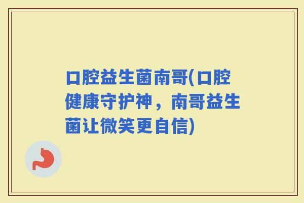 口腔益生菌南哥(口腔健康守护神，南哥益生菌让微笑更自信)