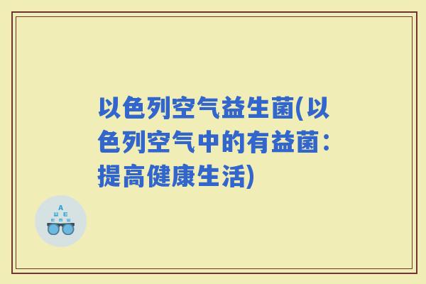以色列空气益生菌(以色列空气中的有益菌：提高健康生活)