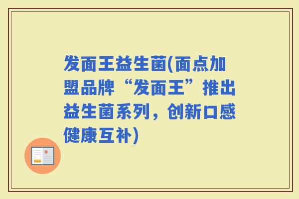 发面王益生菌(面点加盟品牌“发面王”推出益生菌系列，创新口感健康互补)