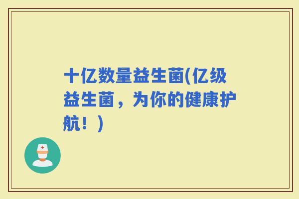 十亿数量益生菌(亿级益生菌，为你的健康护航！)