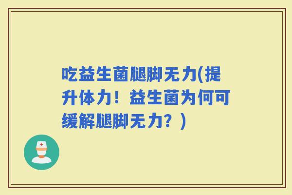 吃益生菌腿脚无力(提升体力！益生菌为何可缓解腿脚无力？)