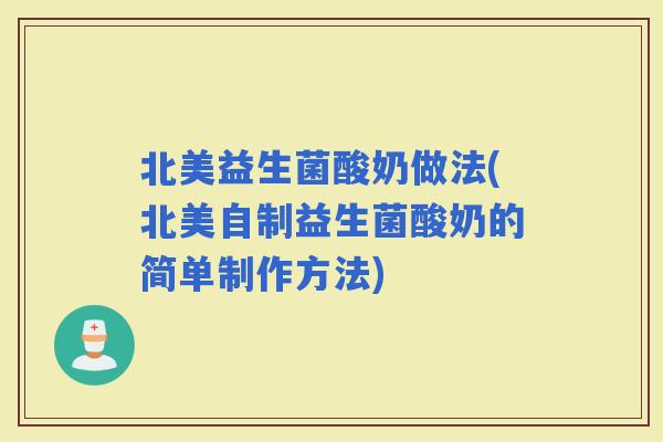 北美益生菌酸奶做法(北美自制益生菌酸奶的简单制作方法)