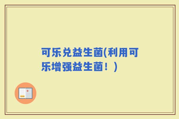 可乐兑益生菌(利用可乐增强益生菌！)