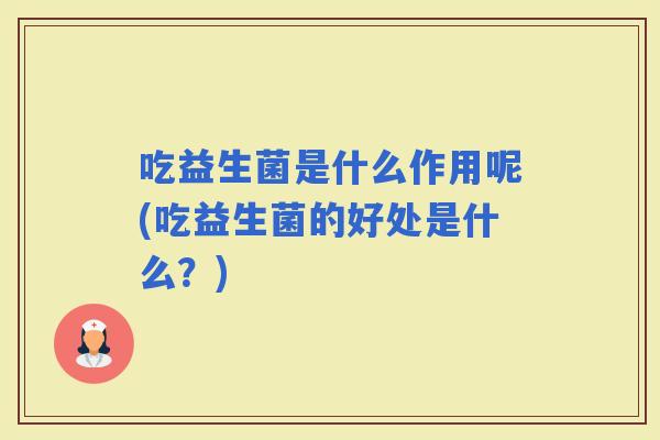 吃益生菌是什么作用呢(吃益生菌的好处是什么？)