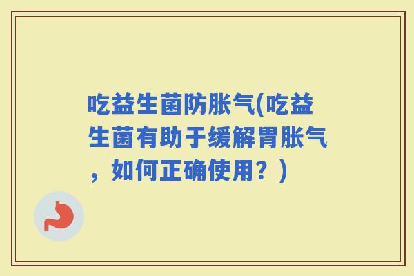 吃益生菌防(吃益生菌有助于缓解胃，如何正确使用？)