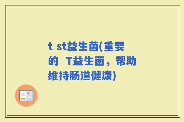 t st益生菌(重要的  T益生菌，帮助维持肠道健康)