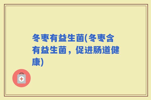 冬枣有益生菌(冬枣含有益生菌，促进肠道健康)