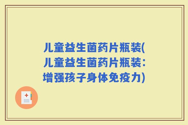 儿童益生菌药片瓶装(儿童益生菌药片瓶装：增强孩子身体力)