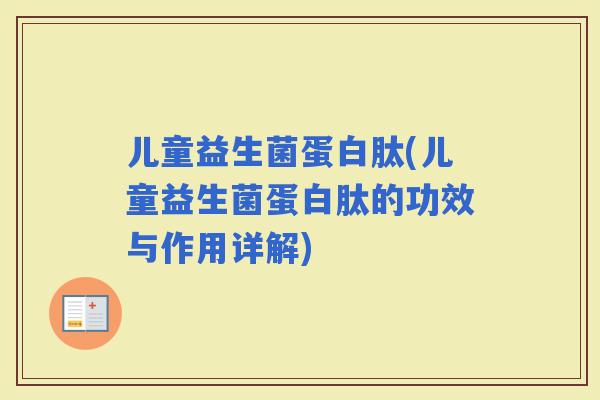 儿童益生菌蛋白肽(儿童益生菌蛋白肽的功效与作用详解)