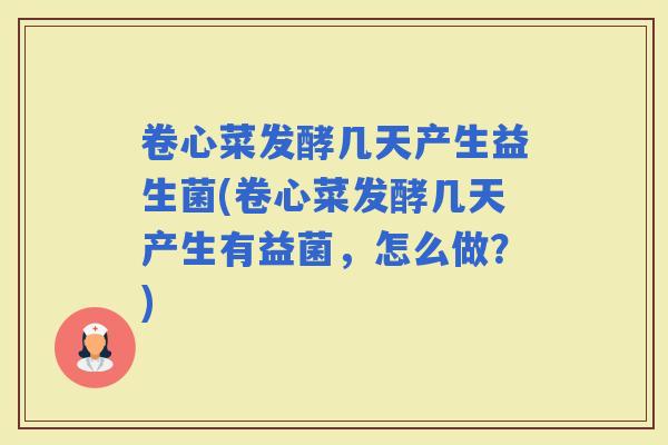 卷心菜发酵几天产生益生菌(卷心菜发酵几天产生有益菌，怎么做？)