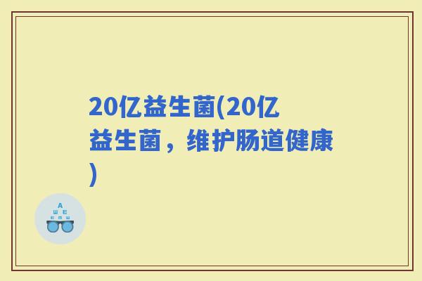 20亿益生菌(20亿益生菌，维护肠道健康)