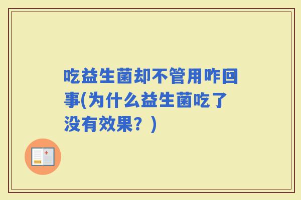 吃益生菌却不管用咋回事(为什么益生菌吃了没有效果？)