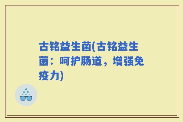 古铭益生菌(古铭益生菌：呵护肠道，增强力)