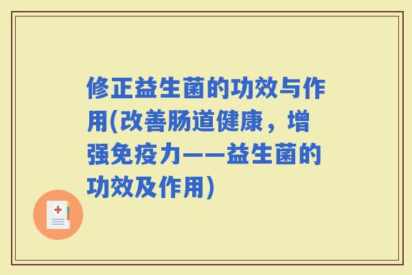 修正益生菌的功效与作用(改善肠道健康，增强力——益生菌的功效及作用)