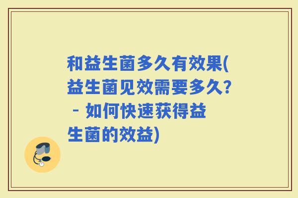 和益生菌多久有效果(益生菌见效需要多久？ - 如何快速获得益生菌的效益)