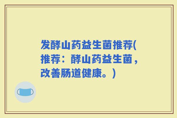 发酵山药益生菌推荐(推荐：酵山药益生菌，改善肠道健康。)