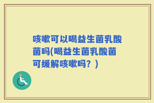 可以喝益生菌乳酸菌吗(喝益生菌乳酸菌可缓解吗？)