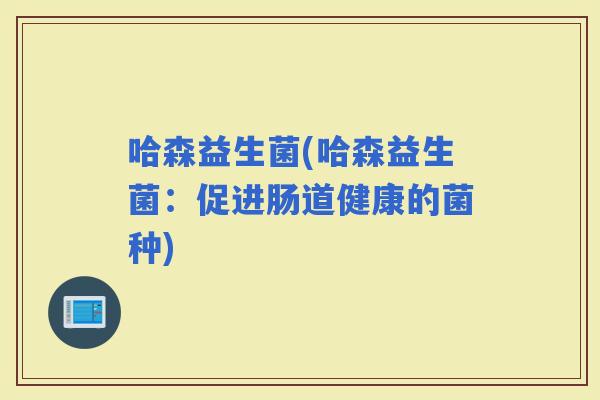 哈森益生菌(哈森益生菌：促进肠道健康的菌种)