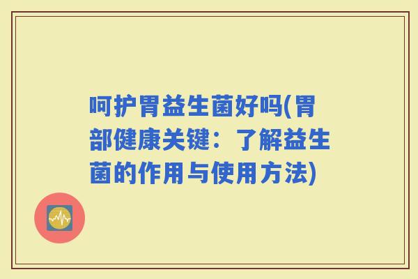 呵护胃益生菌好吗(胃部健康关键：了解益生菌的作用与使用方法)