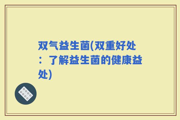 双气益生菌(双重好处：了解益生菌的健康益处)