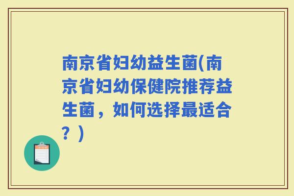 南京省妇幼益生菌(南京省妇幼保健院推荐益生菌，如何选择适合？)