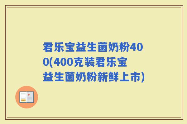 君乐宝益生菌奶粉400(400克装君乐宝益生菌奶粉新鲜上市)