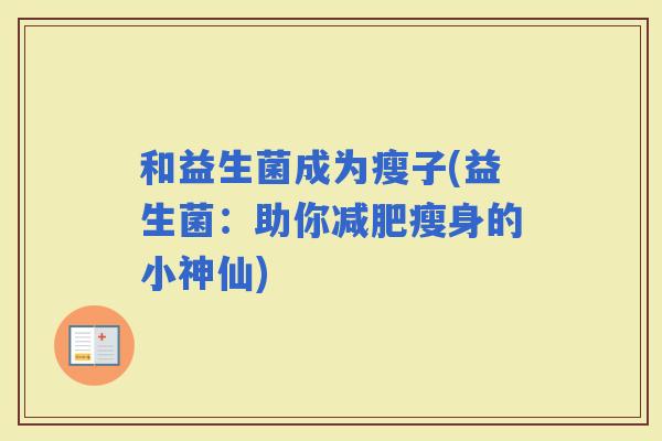 和益生菌成为瘦子(益生菌：助你瘦身的小神仙)